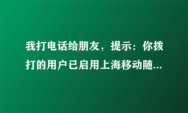 我打电话给朋友，提示：你拨打的用户已启用上海移动随心呼业务。这是怎么回事呢？是对方不想接听我的电话