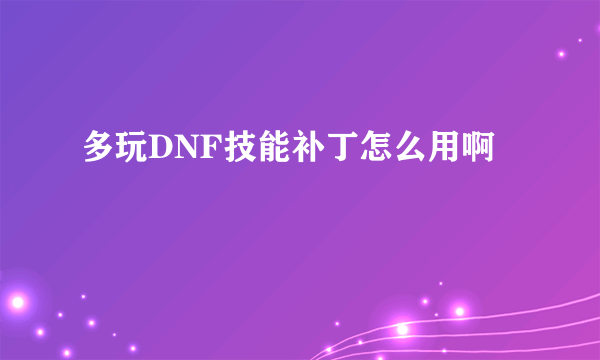 多玩DNF技能补丁怎么用啊