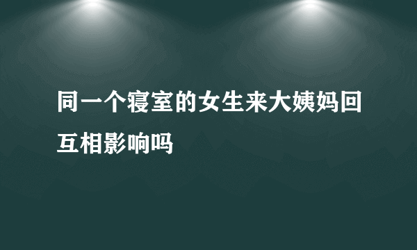 同一个寝室的女生来大姨妈回互相影响吗