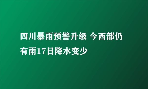 四川暴雨预警升级 今西部仍有雨17日降水变少