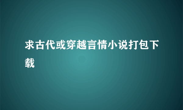 求古代或穿越言情小说打包下载