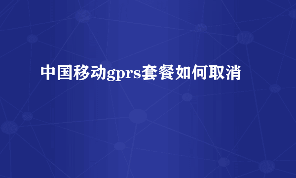 中国移动gprs套餐如何取消