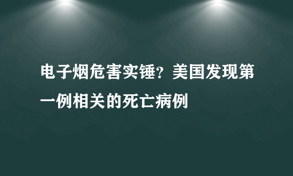 电子烟危害实锤？美国发现第一例相关的死亡病例