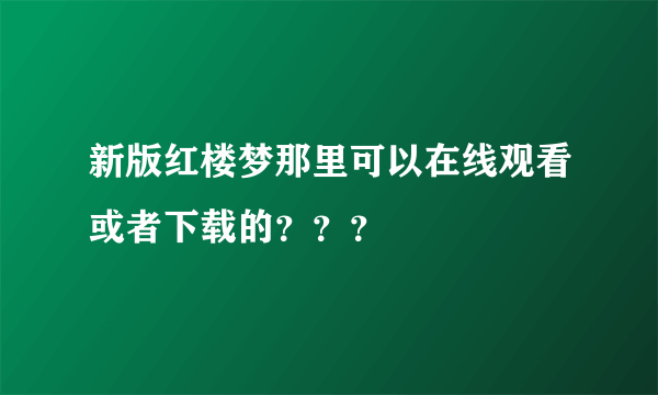 新版红楼梦那里可以在线观看或者下载的？？？