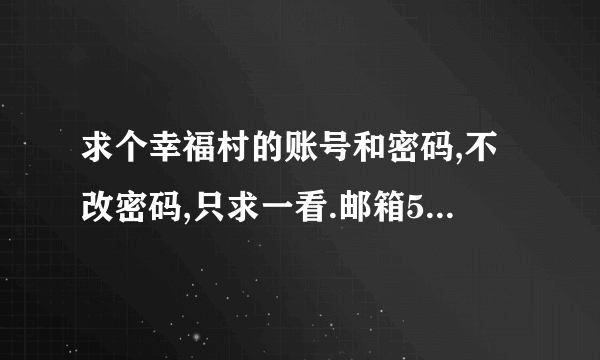 求个幸福村的账号和密码,不改密码,只求一看.邮箱58269473@qq.com