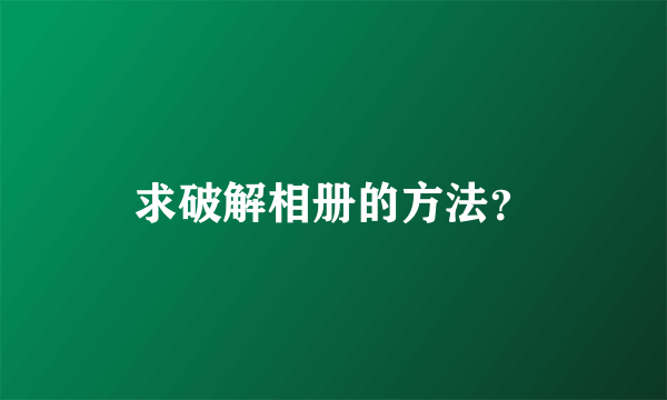 求破解相册的方法？