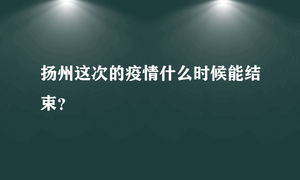 扬州这次的疫情什么时候能结束？