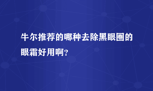 牛尔推荐的哪种去除黑眼圈的眼霜好用啊？