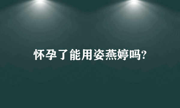 怀孕了能用姿燕婷吗?