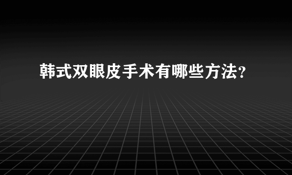 韩式双眼皮手术有哪些方法？