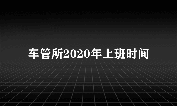 车管所2020年上班时间