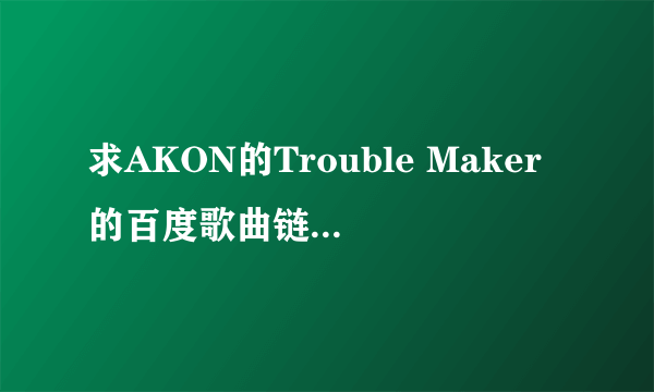 求AKON的Trouble Maker的百度歌曲链接，以mp3格式结尾的那种