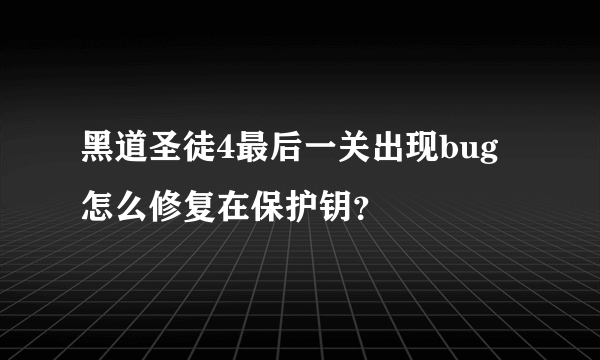 黑道圣徒4最后一关出现bug怎么修复在保护钥？