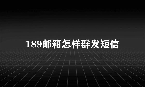 189邮箱怎样群发短信