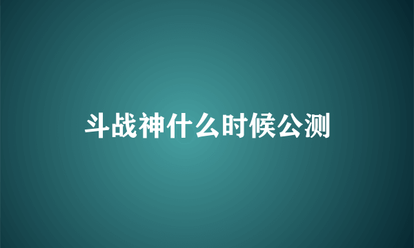 斗战神什么时候公测