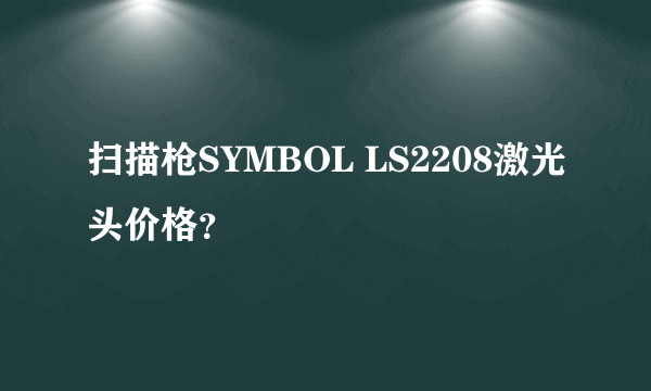 扫描枪SYMBOL LS2208激光头价格？