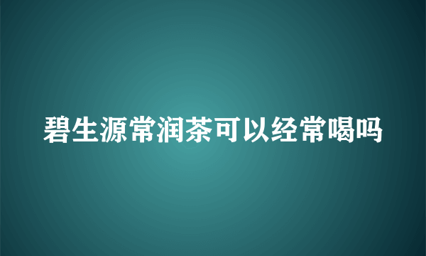 碧生源常润茶可以经常喝吗