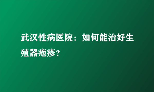 武汉性病医院：如何能治好生殖器疱疹？