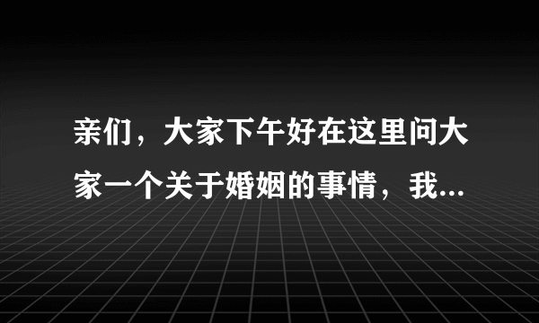 亲们，大家下午好在这里问大家一个关于婚姻的事情，我结婚4年多了还没有小孩，因为生