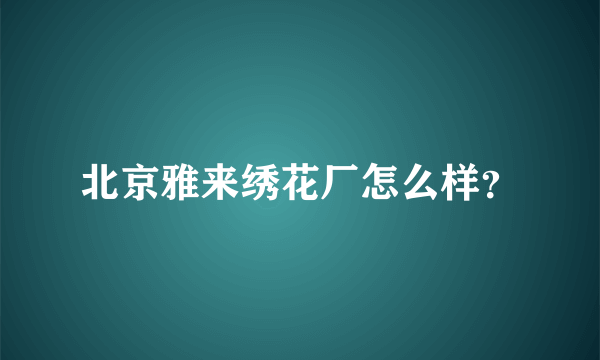 北京雅来绣花厂怎么样？