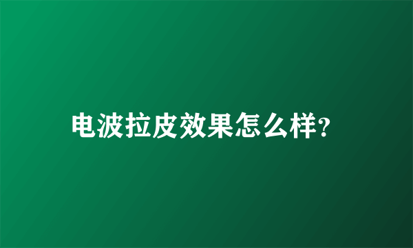 电波拉皮效果怎么样？