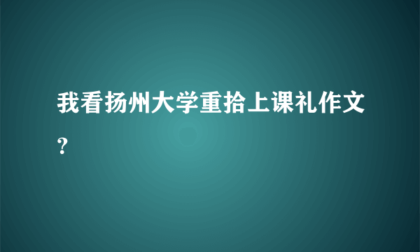 我看扬州大学重拾上课礼作文？