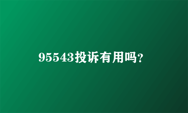 95543投诉有用吗？