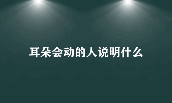 耳朵会动的人说明什么