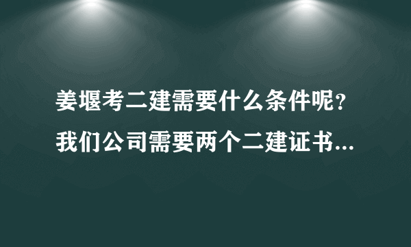 姜堰考二建需要什么条件呢？我们公司需要两个二建证书，想一次考过，姜堰有没有培训的？