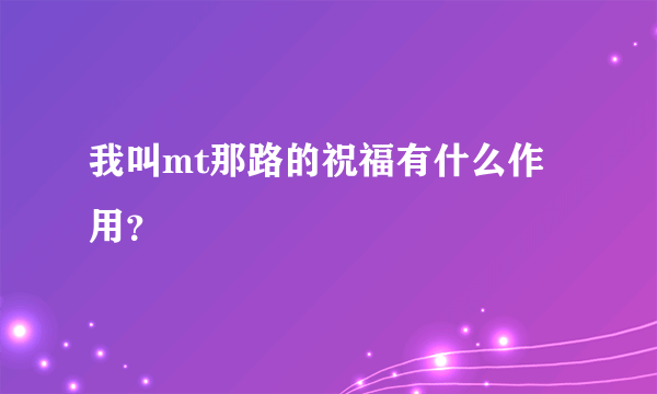 我叫mt那路的祝福有什么作用？