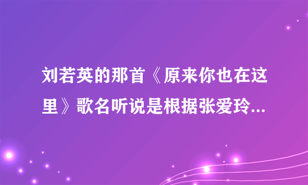 刘若英的那首《原来你也在这里》歌名听说是根据张爱玲的一段话来的？