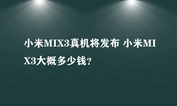 小米MIX3真机将发布 小米MIX3大概多少钱？