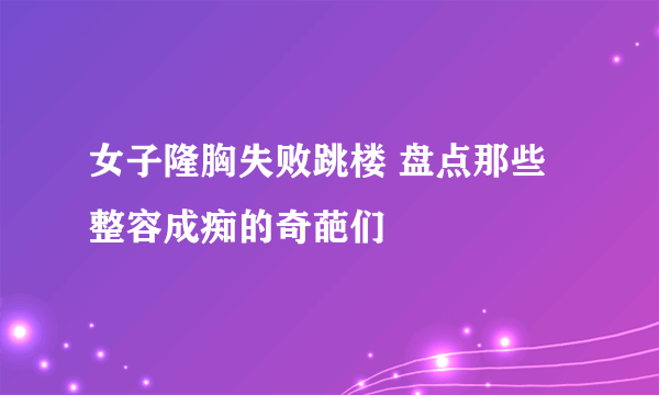 女子隆胸失败跳楼 盘点那些整容成痴的奇葩们