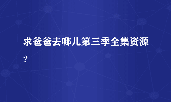 求爸爸去哪儿第三季全集资源？