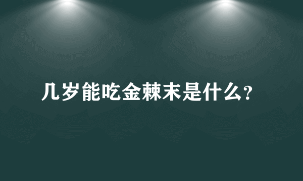 几岁能吃金棘末是什么？