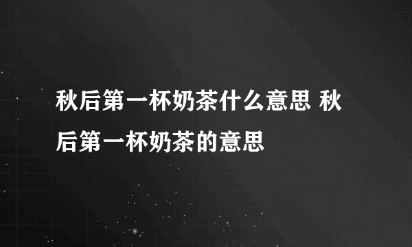 秋后第一杯奶茶什么意思 秋后第一杯奶茶的意思