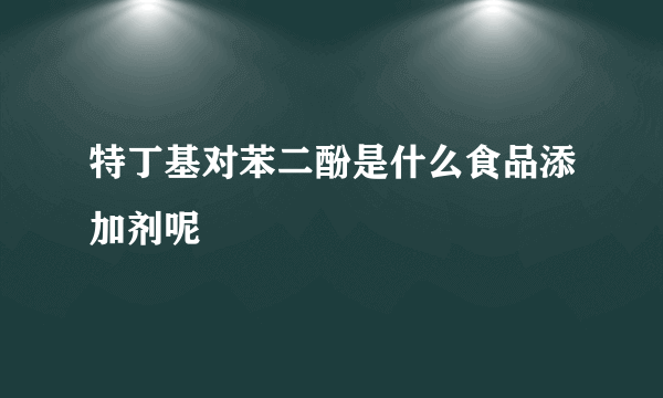 特丁基对苯二酚是什么食品添加剂呢