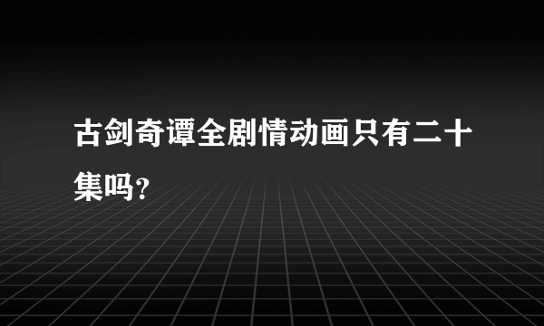 古剑奇谭全剧情动画只有二十集吗？