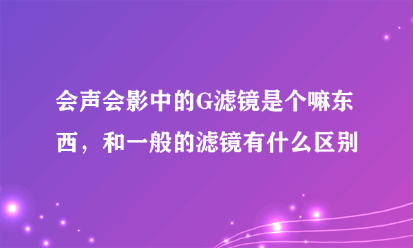 会声会影中的G滤镜是个嘛东西，和一般的滤镜有什么区别