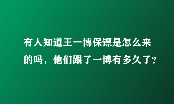 有人知道王一博保镖是怎么来的吗，他们跟了一博有多久了？