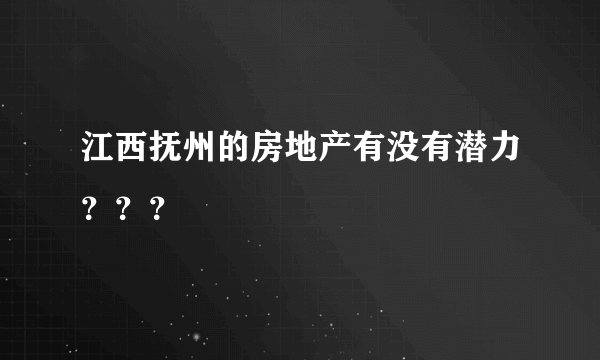 江西抚州的房地产有没有潜力？？？