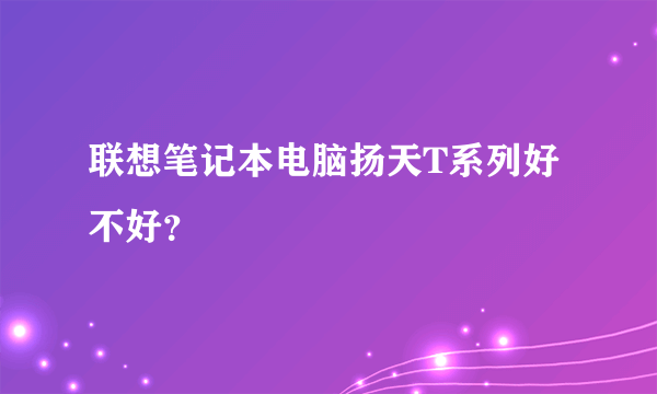 联想笔记本电脑扬天T系列好不好？