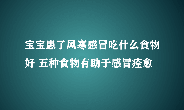 宝宝患了风寒感冒吃什么食物好 五种食物有助于感冒痊愈