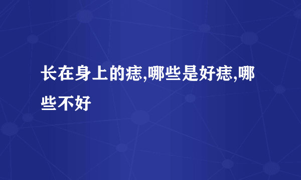 长在身上的痣,哪些是好痣,哪些不好