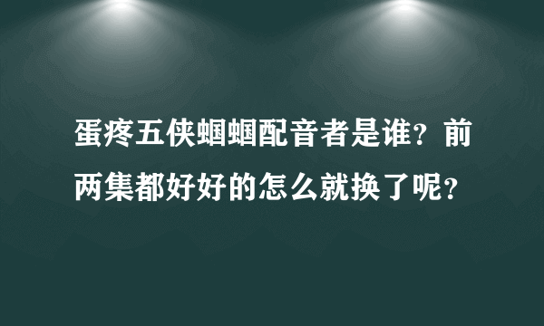 蛋疼五侠蝈蝈配音者是谁？前两集都好好的怎么就换了呢？