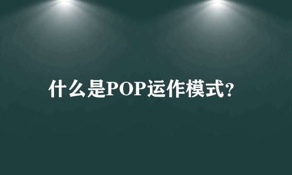 什么是POP运作模式？