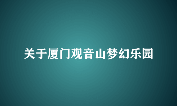 关于厦门观音山梦幻乐园