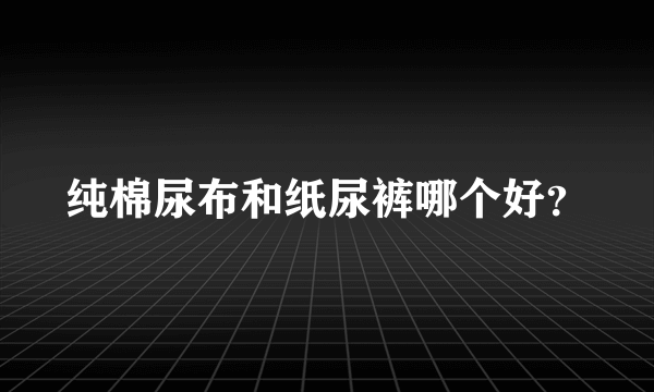 纯棉尿布和纸尿裤哪个好？