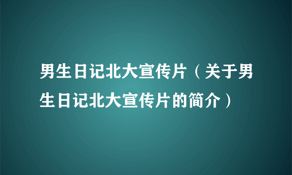 男生日记北大宣传片（关于男生日记北大宣传片的简介）