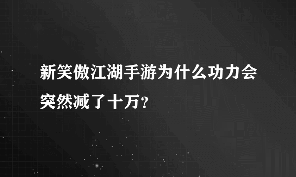 新笑傲江湖手游为什么功力会突然减了十万？